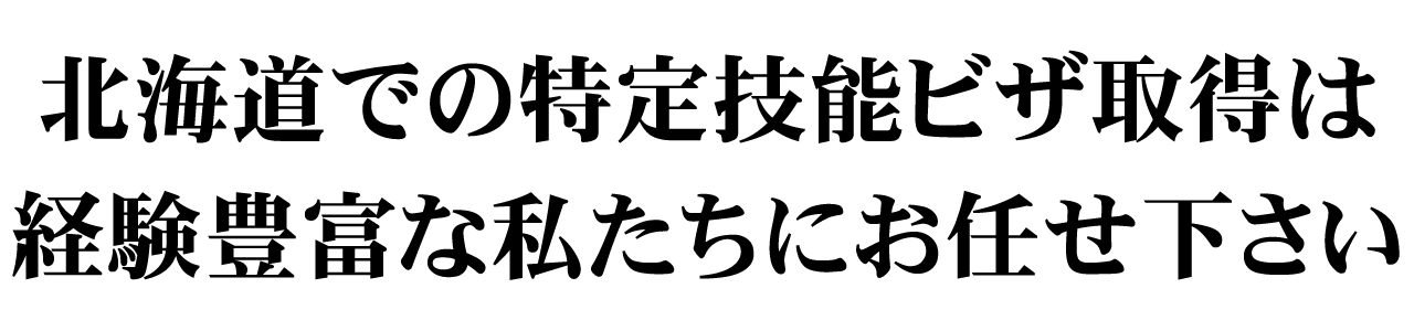 北海道での特定技能ビザ取得は経験豊富な私たちにお任せください