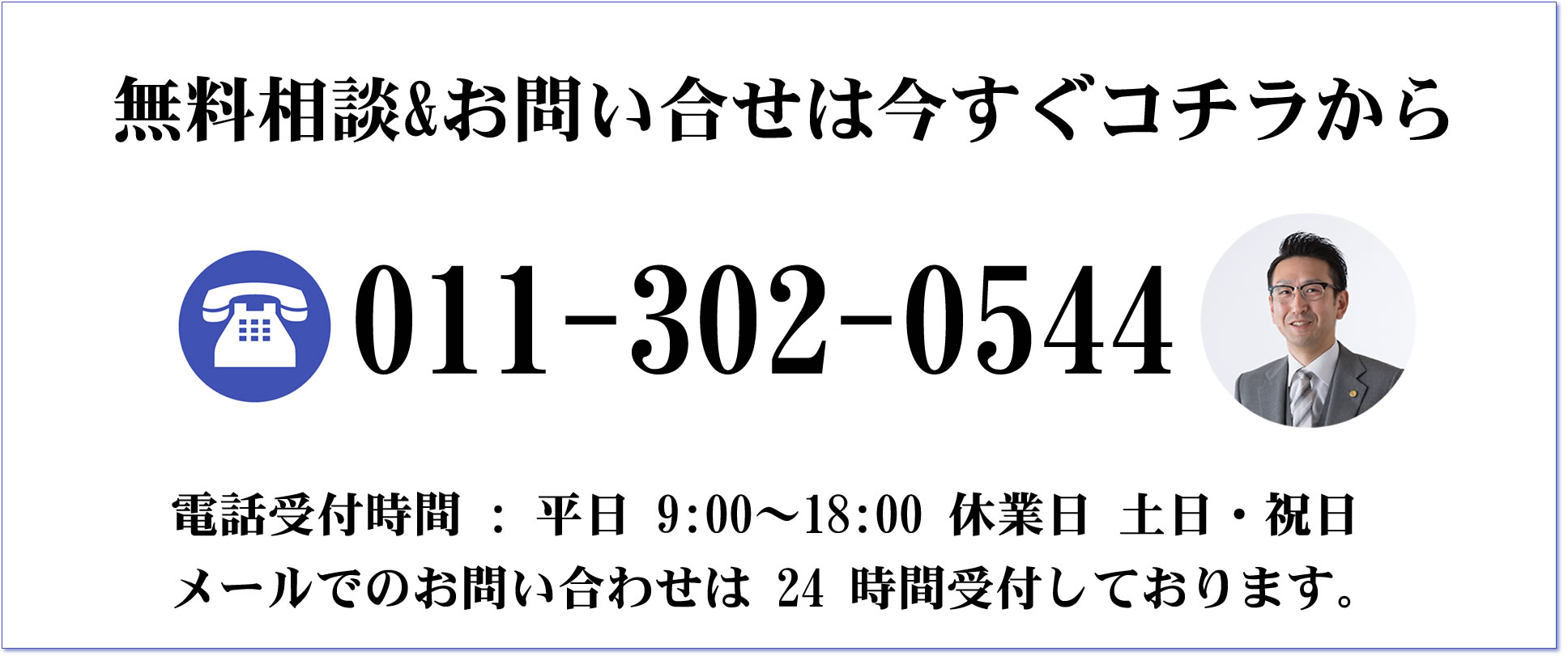 無料相談&お問合せは今すぐコチラから電話011-302-0544。電話受付時間 : 平日 9:00~18:00 休業日 土日・祝日。メールでのお問い合わせは 24 時間受付しております。